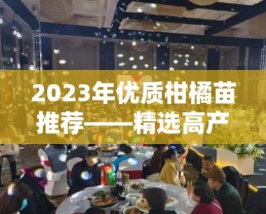 2023年优质柑橘苗推荐——精选高产高抗品种助您丰收(果农必看)