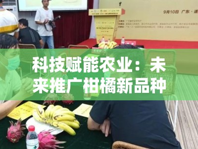 科技赋能农业：未来推广柑橘新品种的创新发展路径