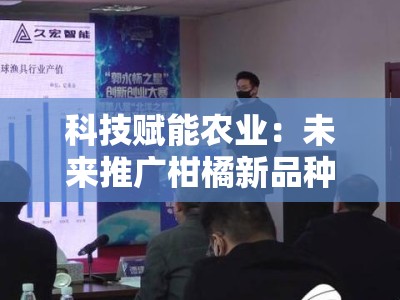 科技赋能农业：未来推广柑橘新品种的创新发展路径