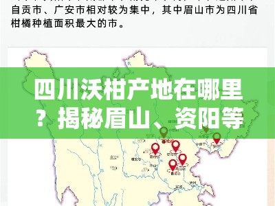 四川沃柑产地在哪里？揭秘眉山、资阳等核心产区分布地图！