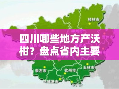 四川哪些地方产沃柑？盘点省内主要产区及推荐市县