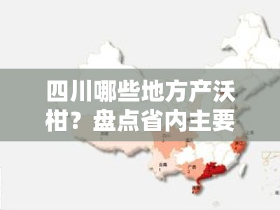 四川哪些地方产沃柑？盘点省内主要产区及推荐市县