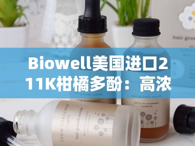 Biowell美国进口211K柑橘多酚：高浓度天然抗氧化精华，焕亮肌肤健康之源