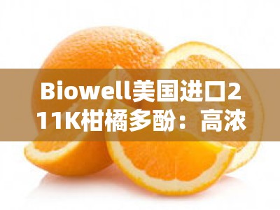 Biowell美国进口211K柑橘多酚：高浓度天然抗氧化精华，焕亮肌肤健康之源