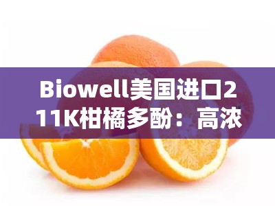 Biowell美国进口211K柑橘多酚：高浓度天然抗氧化精华，焕亮肌肤健康之源