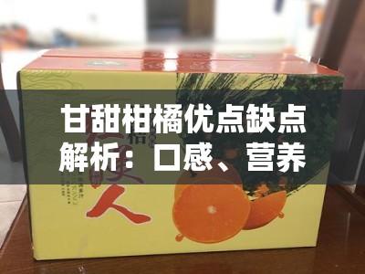 甘甜柑橘优点缺点解析：口感、营养与种植的全面分析